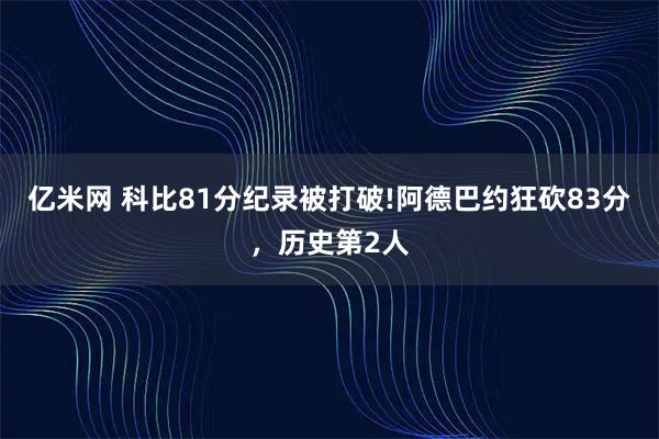 亿米网 科比81分纪录被打破!阿德巴约狂砍83分，历史第2人