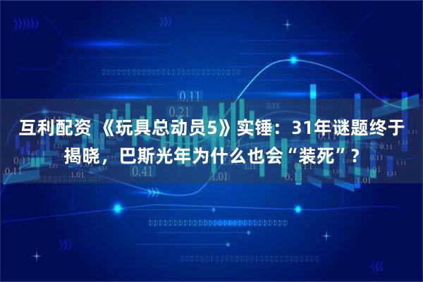 互利配资 《玩具总动员5》实锤：31年谜题终于揭晓，巴斯光年为什么也会“装死”？
