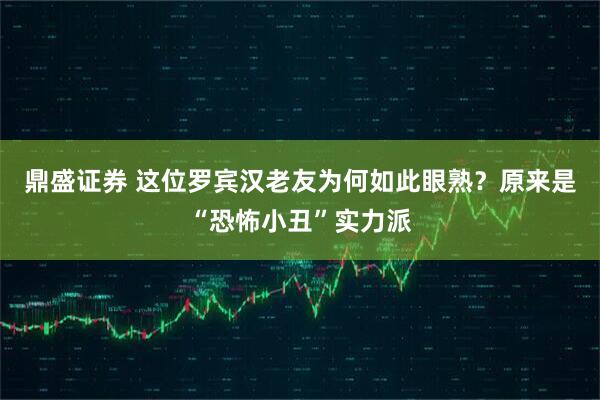 鼎盛证券 这位罗宾汉老友为何如此眼熟？原来是“恐怖小丑”实力派