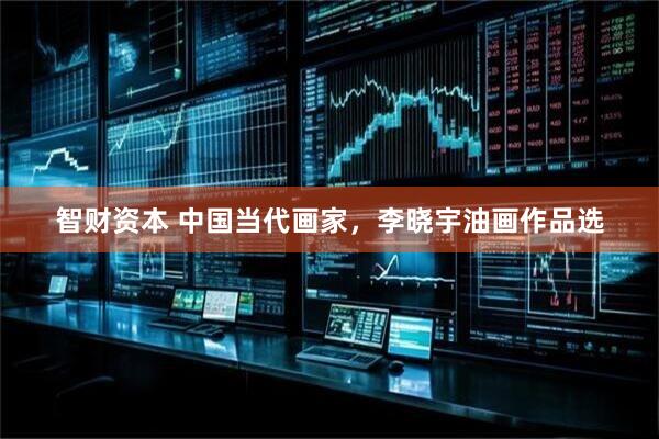 智财资本 中国当代画家，李晓宇油画作品选